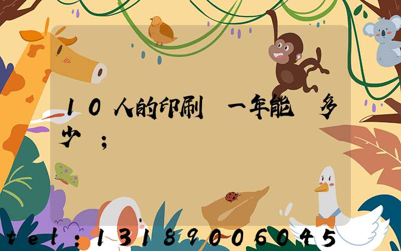 10人的印刷廠一年能賺多少錢