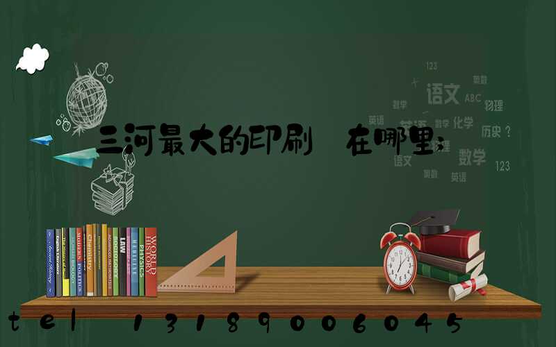 三河最大的印刷廠在哪里