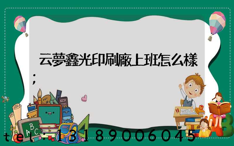 云夢鑫光印刷廠上班怎么樣