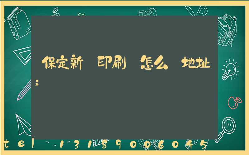 保定新華印刷廠怎么樣地址