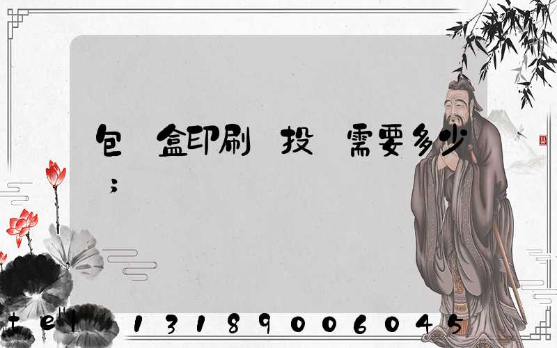 包裝盒印刷廠投資需要多少錢