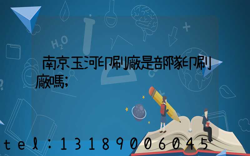 南京玉河印刷廠是部隊印刷廠嗎