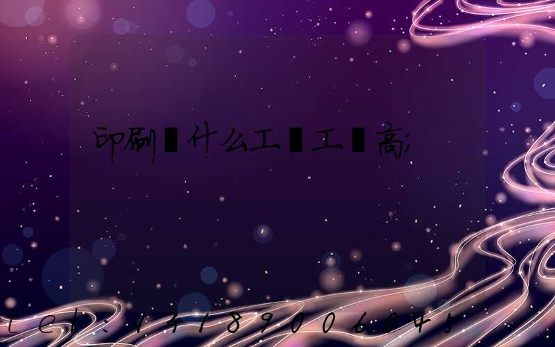 印刷廠什么工種工資高