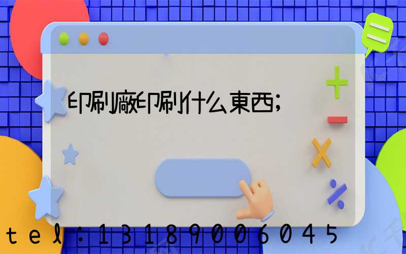 印刷廠印刷什么東西