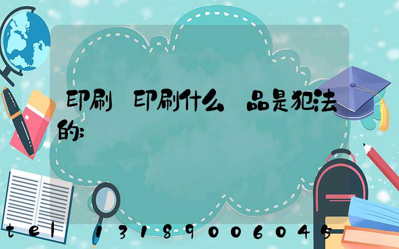 印刷廠印刷什么產品是犯法的