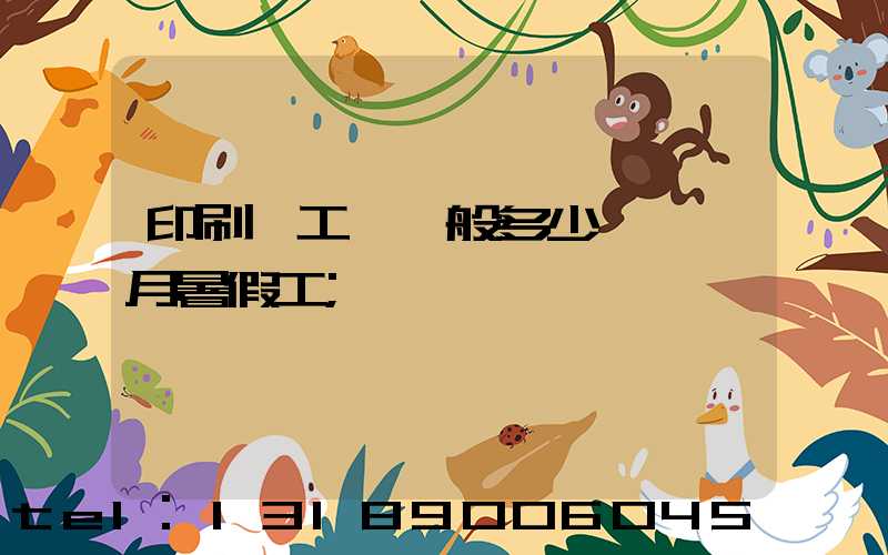 印刷廠工資一般多少錢一個月暑假工