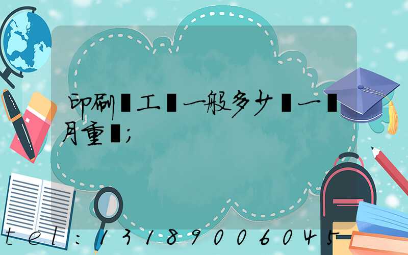 印刷廠工資一般多少錢一個月重慶
