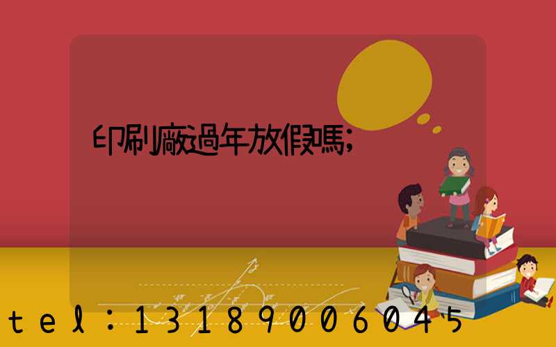 印刷廠過年放假嗎
