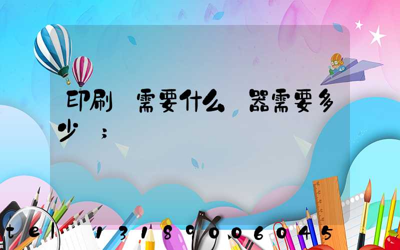印刷廠需要什么機器需要多少錢