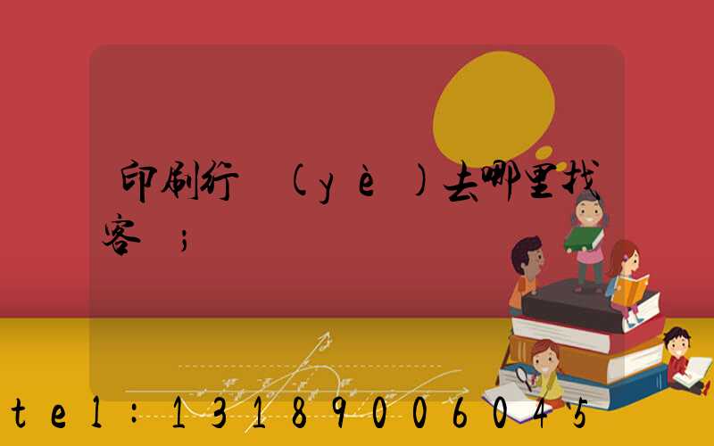 印刷行業(yè)去哪里找客戶
