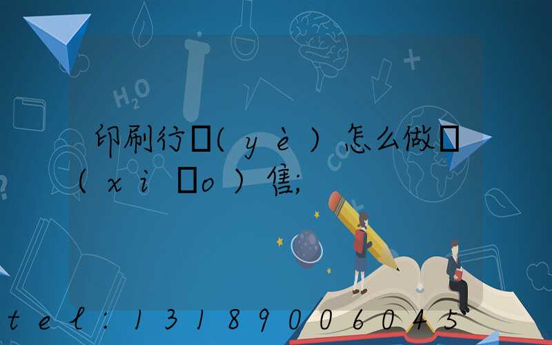 印刷行業(yè)怎么做銷(xiāo)售