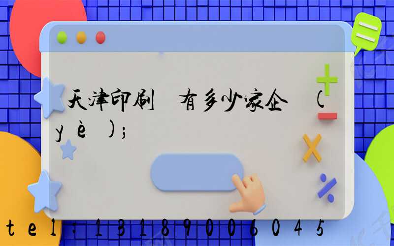 天津印刷廠有多少家企業(yè)