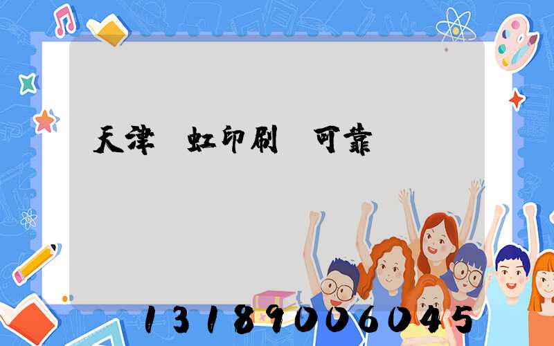 天津藝虹印刷廠可靠嗎