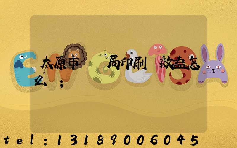 太原市稅務局印刷廠效益怎么樣