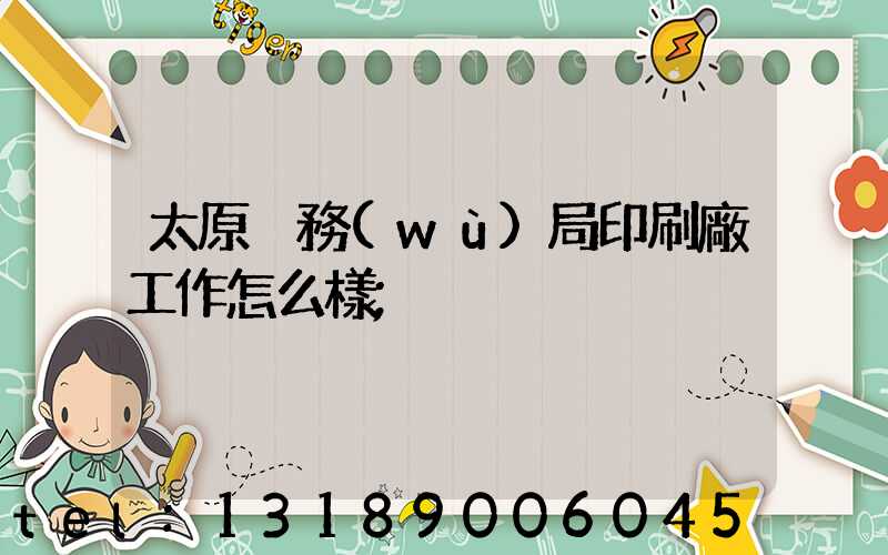 太原稅務(wù)局印刷廠工作怎么樣
