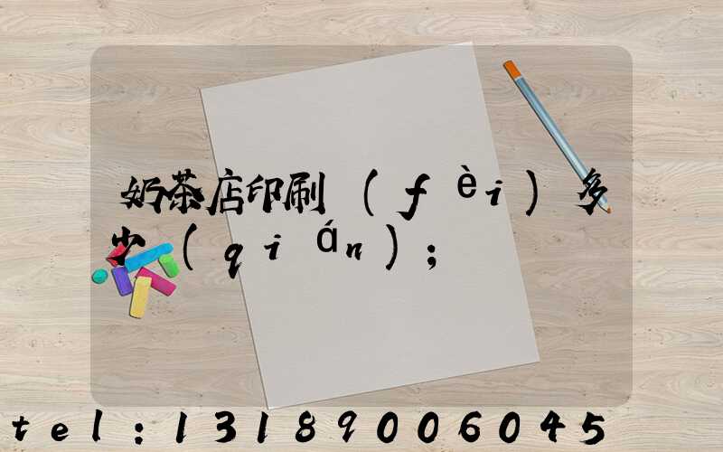 奶茶店印刷費(fèi)多少錢(qián)