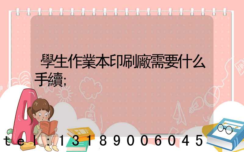 學生作業本印刷廠需要什么手續