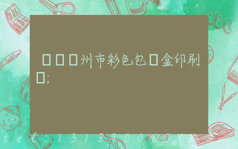 專業廣州市彩色包裝盒印刷廠