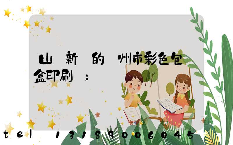 山東新穎的廣州市彩色包裝盒印刷廠