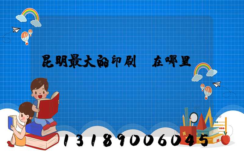 昆明最大的印刷廠在哪里