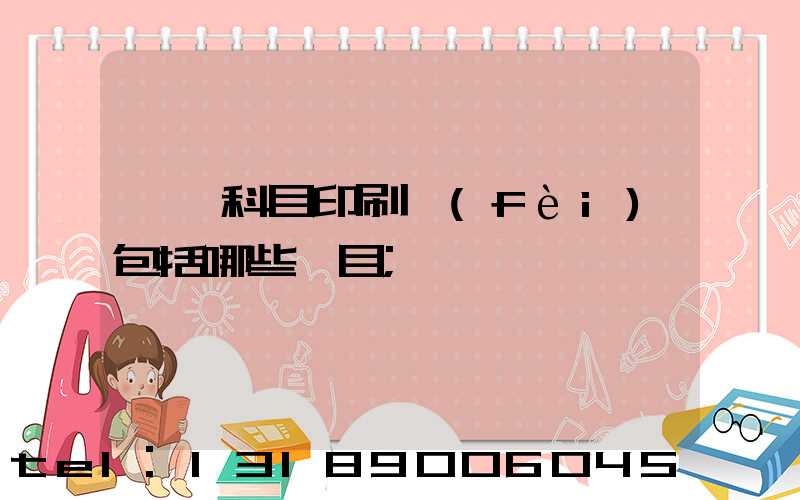 會計科目印刷費(fèi)包括哪些項目
