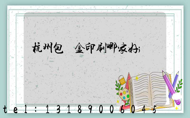 杭州包裝盒印刷哪家好