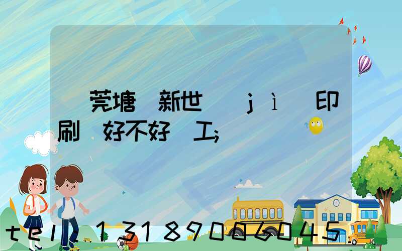 東莞塘廈新世紀(jì)印刷廠好不好辭工