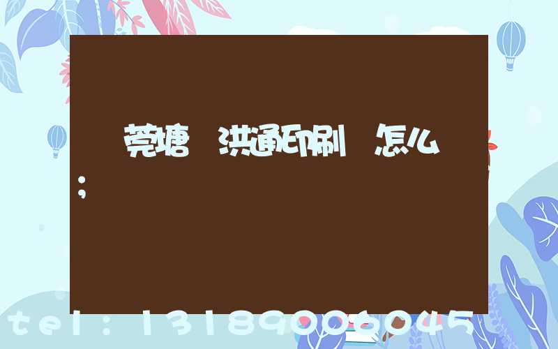 東莞塘廈洪通印刷廠怎么樣