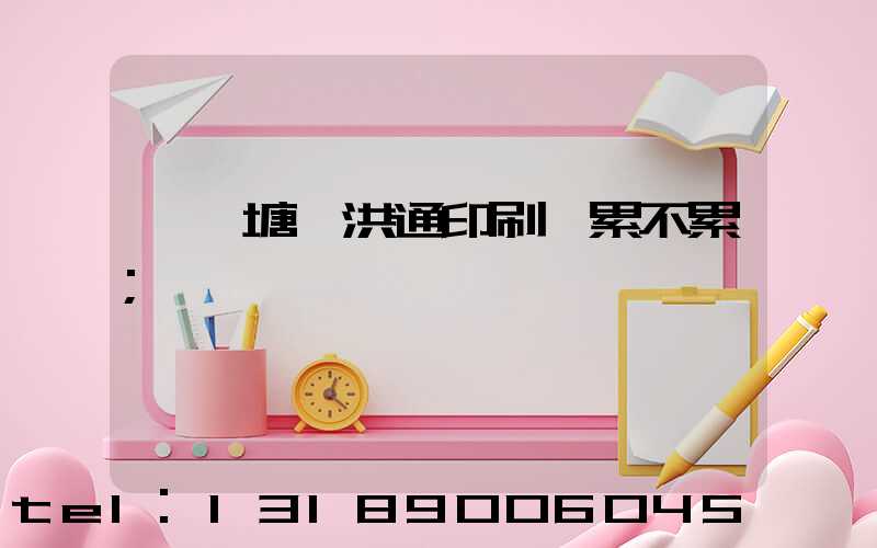 東莞塘廈洪通印刷廠累不累