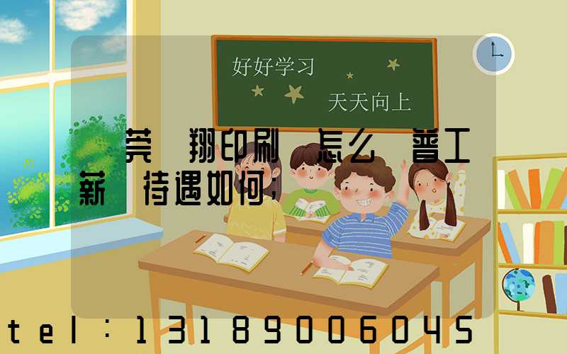 東莞華翔印刷廠怎么樣普工薪資待遇如何