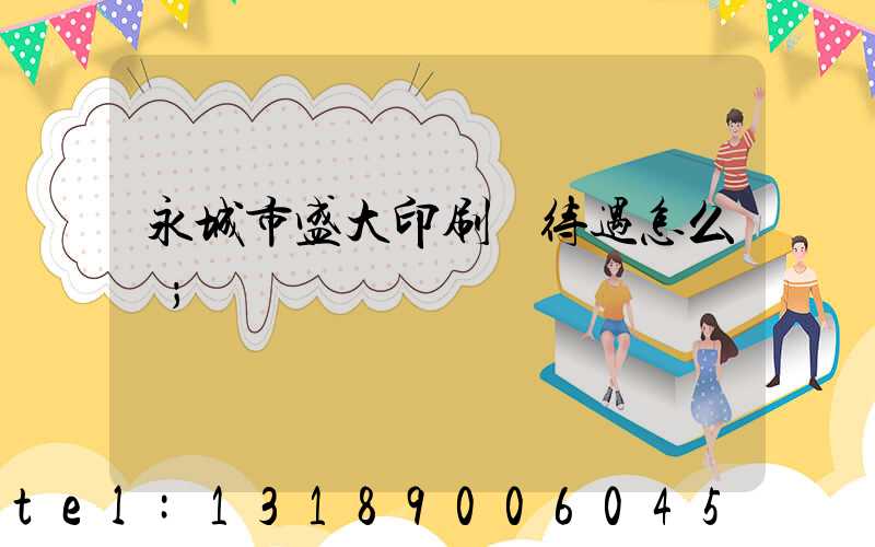永城市盛大印刷廠待遇怎么樣