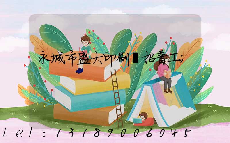 永城市盛大印刷廠招普工