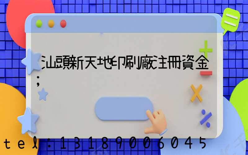 汕頭新天地印刷廠注冊資金