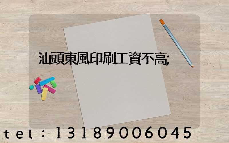 汕頭東風印刷工資不高