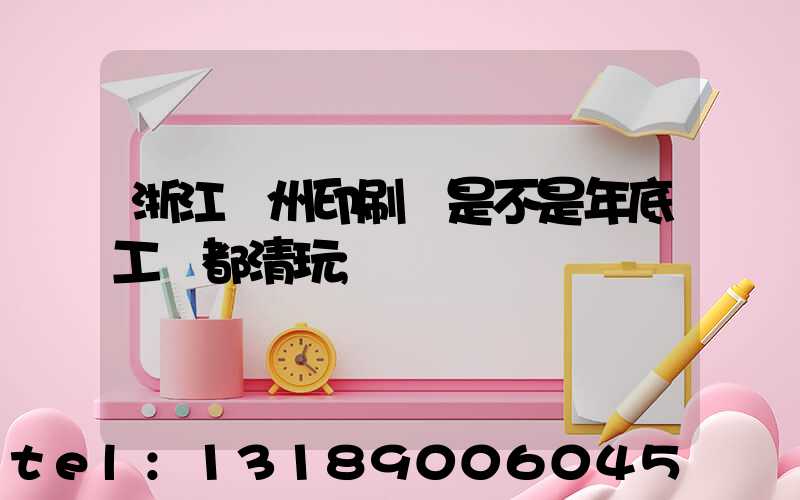 浙江溫州印刷廠是不是年底工資都清玩