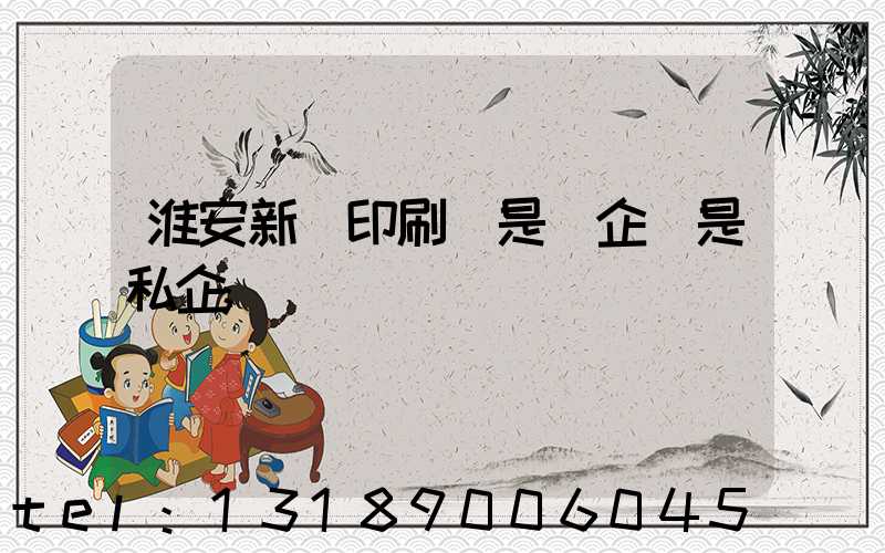 淮安新華印刷廠是國企還是私企
