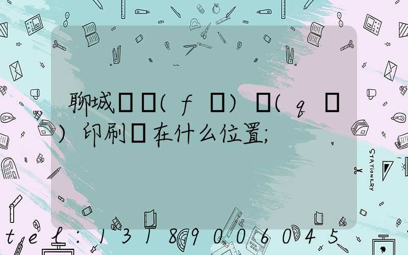 聊城開發(fā)區(qū)印刷廠在什么位置