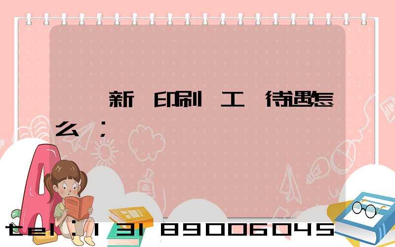 臨沂新華印刷廠工資待遇怎么樣