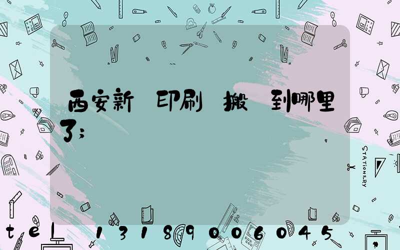 西安新華印刷廠搬遷到哪里了