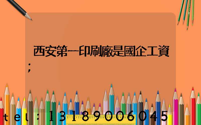西安第一印刷廠是國企工資