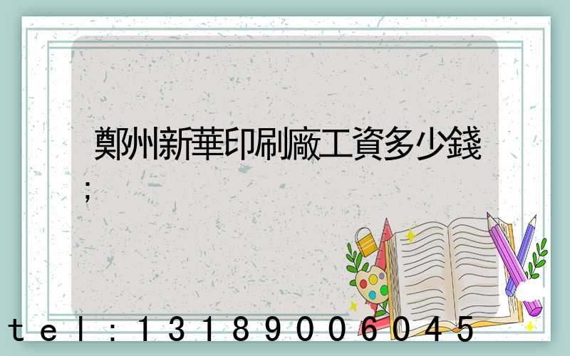 鄭州新華印刷廠工資多少錢