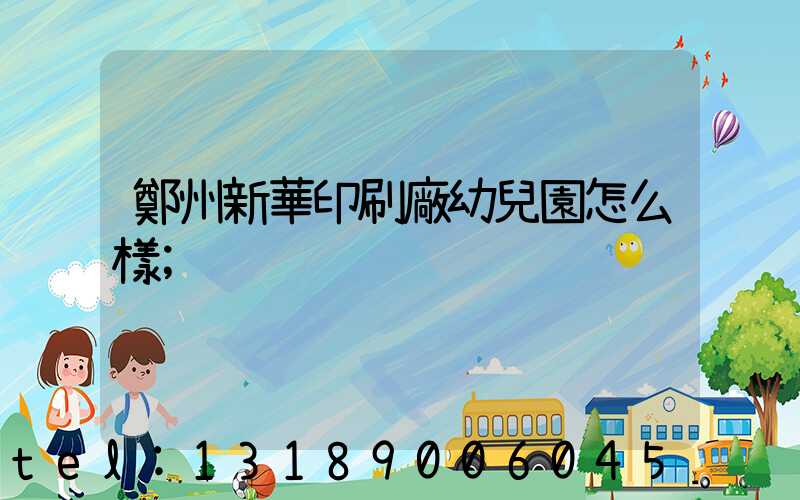 鄭州新華印刷廠幼兒園怎么樣